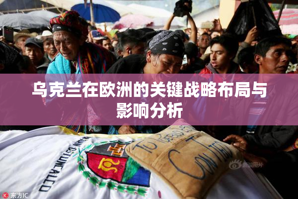 乌克兰在欧洲的关键战略布局与影响分析