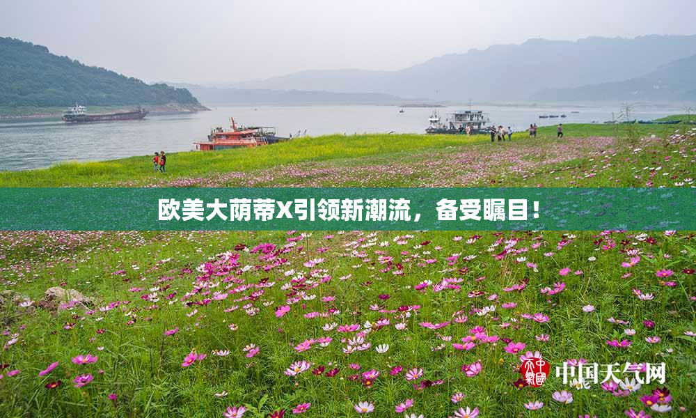 欧美大荫蒂X引领新潮流，备受瞩目！