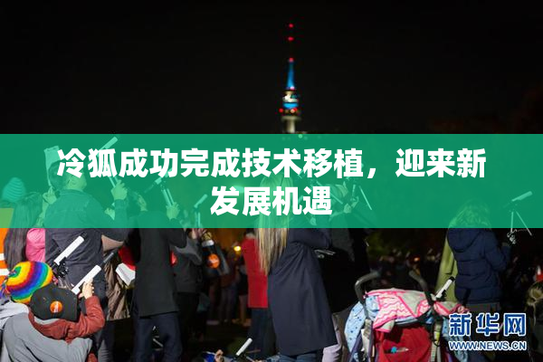 冷狐成功完成技术移植，迎来新发展机遇