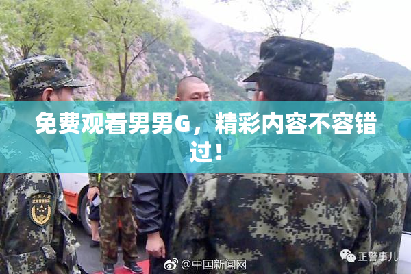 免费观看男男G，精彩内容不容错过！