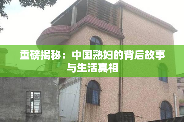 重磅揭秘：中国熟妇的背后故事与生活真相