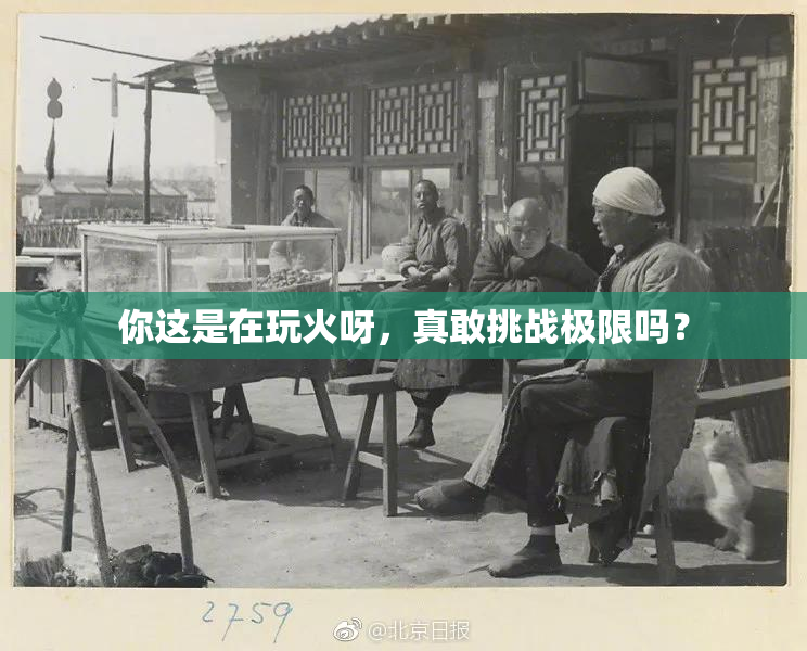 你这是在玩火呀，真敢挑战极限吗？