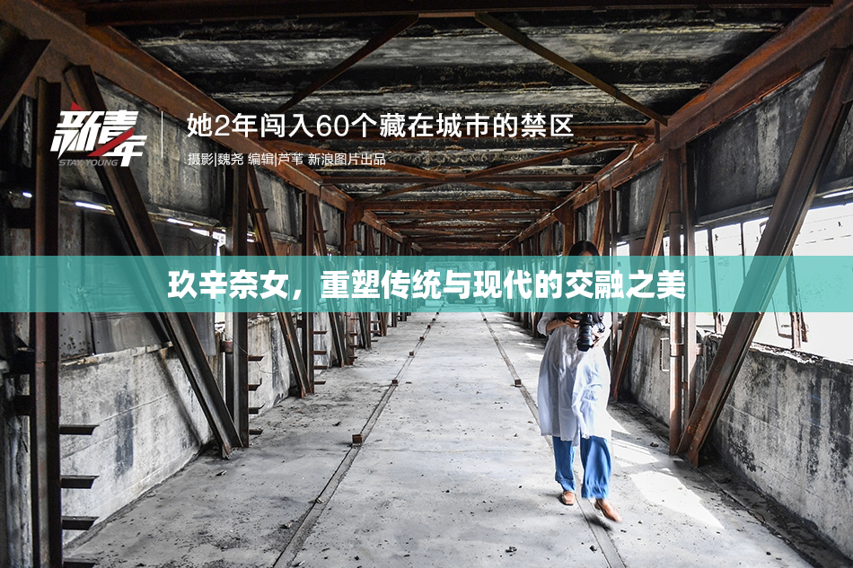 玖辛奈女，重塑传统与现代的交融之美