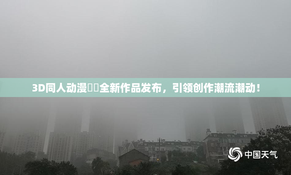 3D同人动漫❌‌全新作品发布，引领创作潮流潮动！