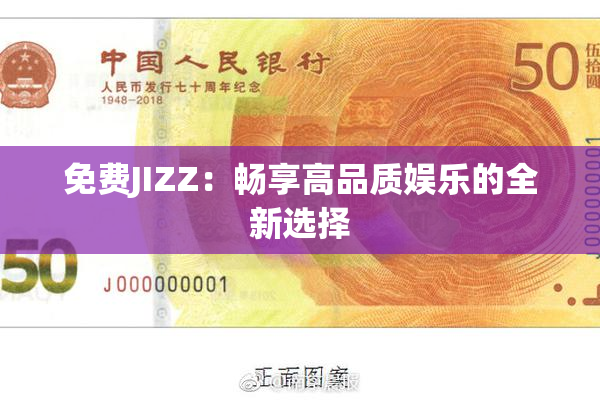 免费JIZZ：畅享高品质娱乐的全新选择