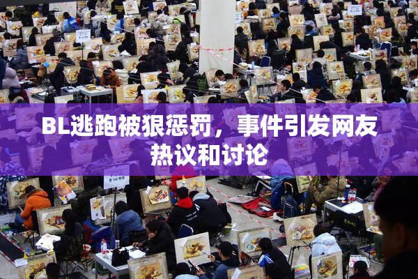 BL逃跑被狠惩罚，事件引发网友热议和讨论