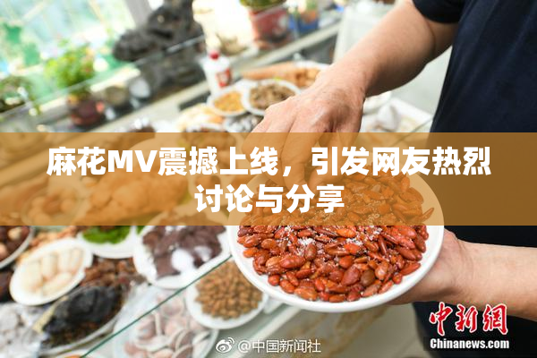 麻花MV震撼上线，引发网友热烈讨论与分享