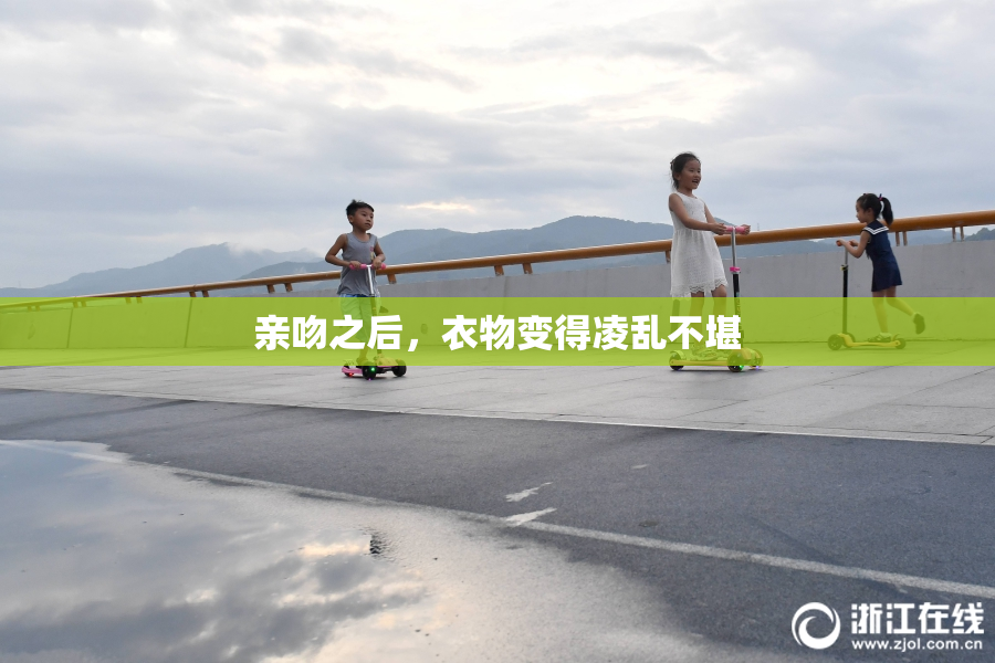 亲吻之后，衣物变得凌乱不堪