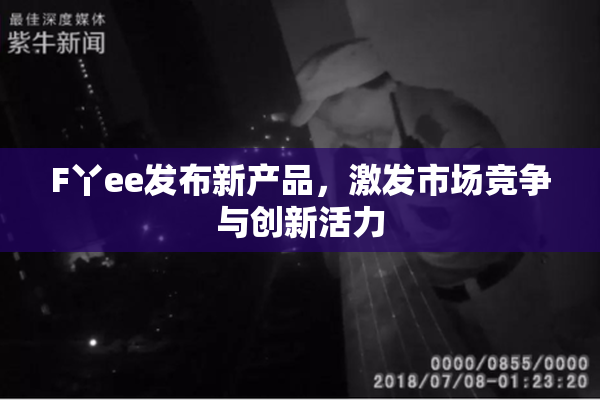 F丫ee发布新产品，激发市场竞争与创新活力