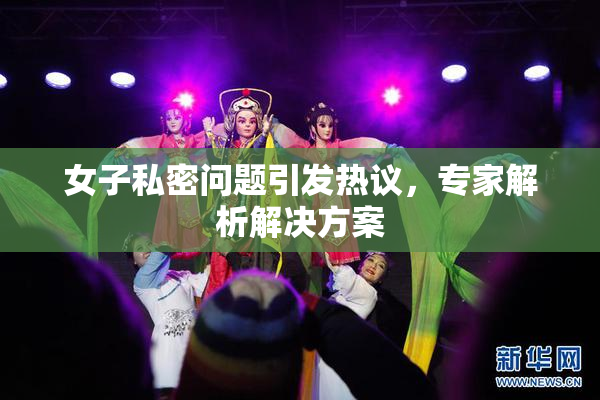 女子私密问题引发热议，专家解析解决方案