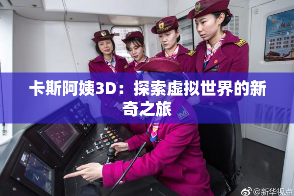 卡斯阿姨3D：探索虚拟世界的新奇之旅