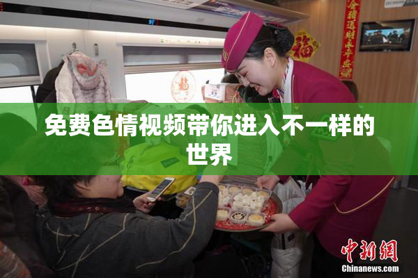 免费色情视频带你进入不一样的世界