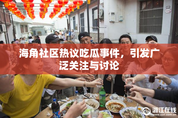 海角社区热议吃瓜事件，引发广泛关注与讨论