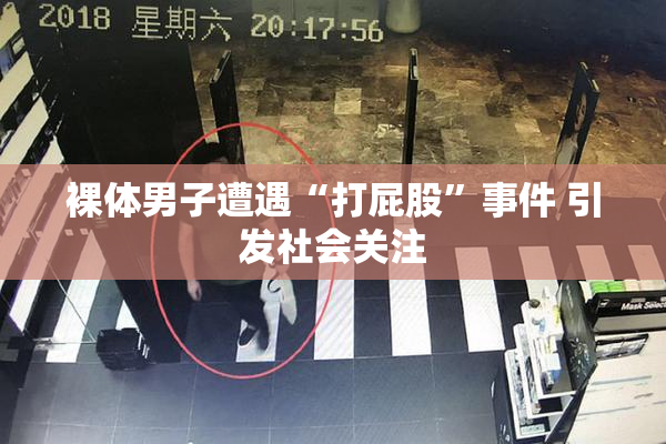 裸体男子遭遇“打屁股”事件 引发社会关注