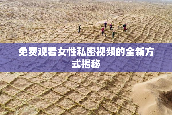 免费观看女性私密视频的全新方式揭秘