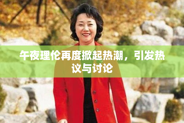 午夜理伦再度掀起热潮，引发热议与讨论