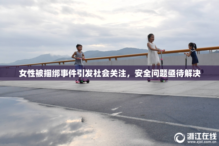 女性被捆绑事件引发社会关注，安全问题亟待解决