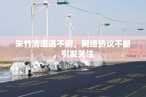 朱竹清遭遇不测，网络热议不断，引发关注