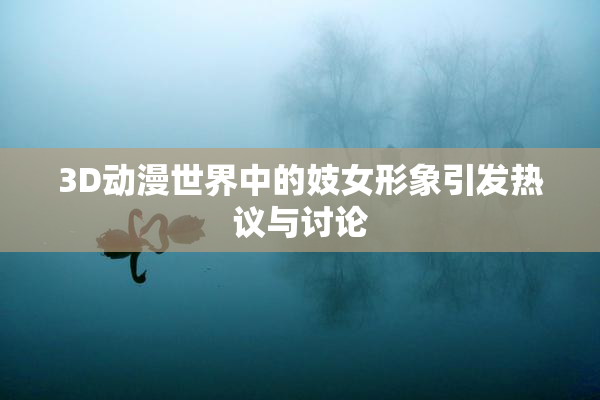 3D动漫世界中的妓女形象引发热议与讨论