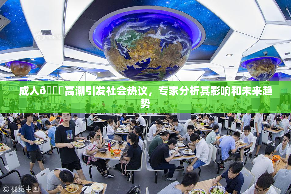 成人🔞高潮引发社会热议，专家分析其影响和未来趋势