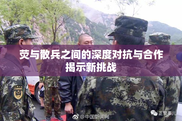 荧与散兵之间的深度对抗与合作揭示新挑战