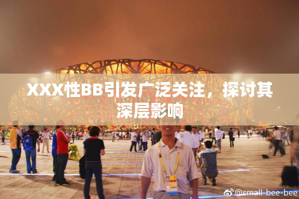 XXX性BB引发广泛关注，探讨其深层影响