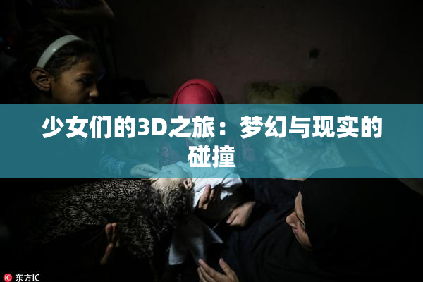 少女们的3D之旅：梦幻与现实的碰撞