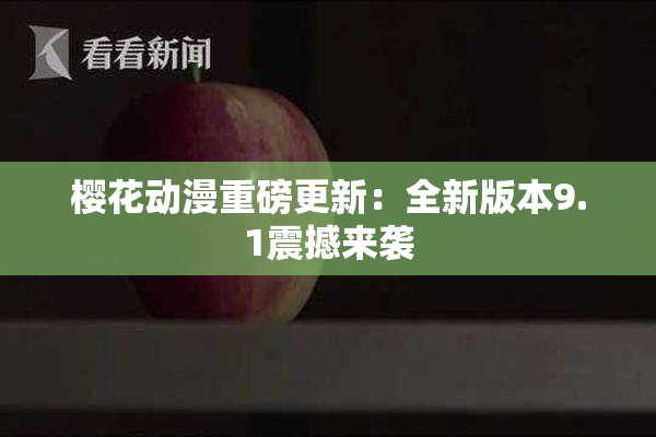 樱花动漫重磅更新：全新版本9.1震撼来袭