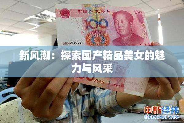 新风潮：探索国产精品美女的魅力与风采