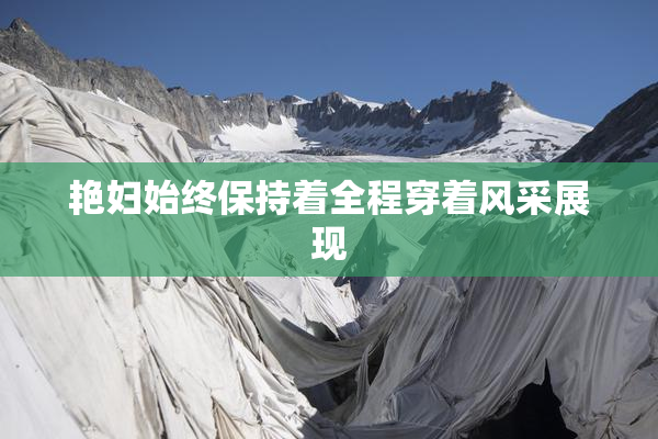 艳妇始终保持着全程穿着风采展现