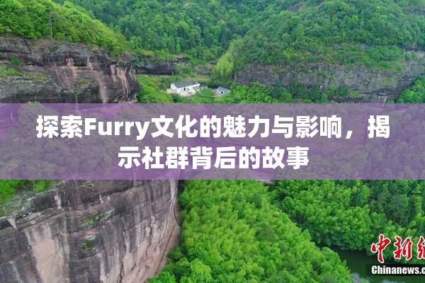 探索Furry文化的魅力与影响，揭示社群背后的故事