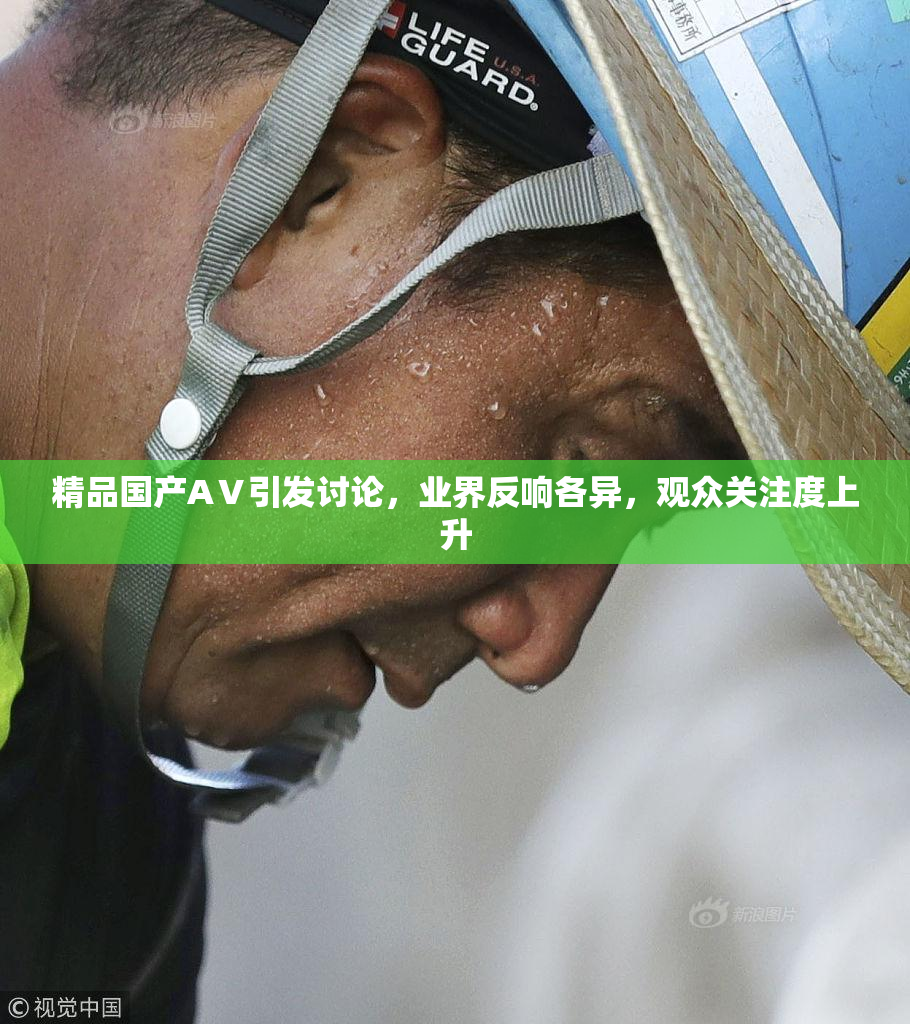 精品国产AⅤ引发讨论，业界反响各异，观众关注度上升