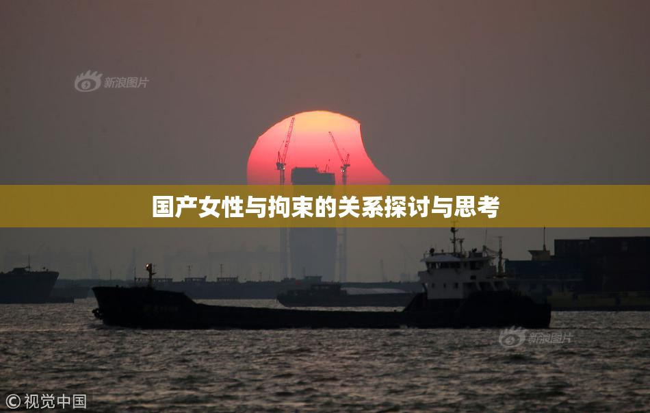 国产女性与拘束的关系探讨与思考
