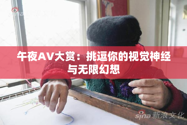 午夜AV大赏：挑逗你的视觉神经与无限幻想