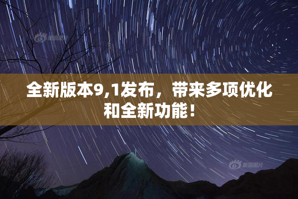 全新版本9,1发布，带来多项优化和全新功能！