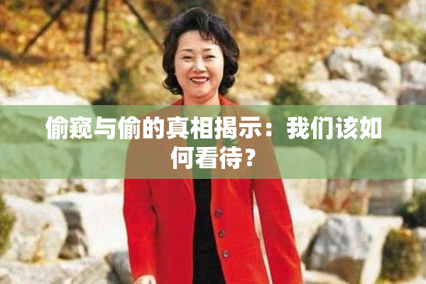 偷窥与偷的真相揭示：我们该如何看待？