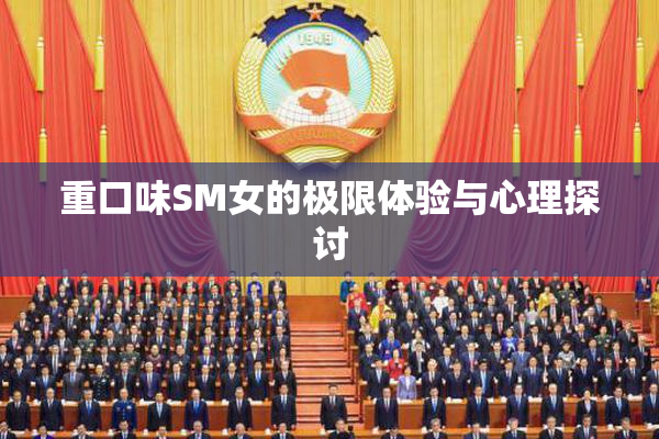 重口味SM女的极限体验与心理探讨