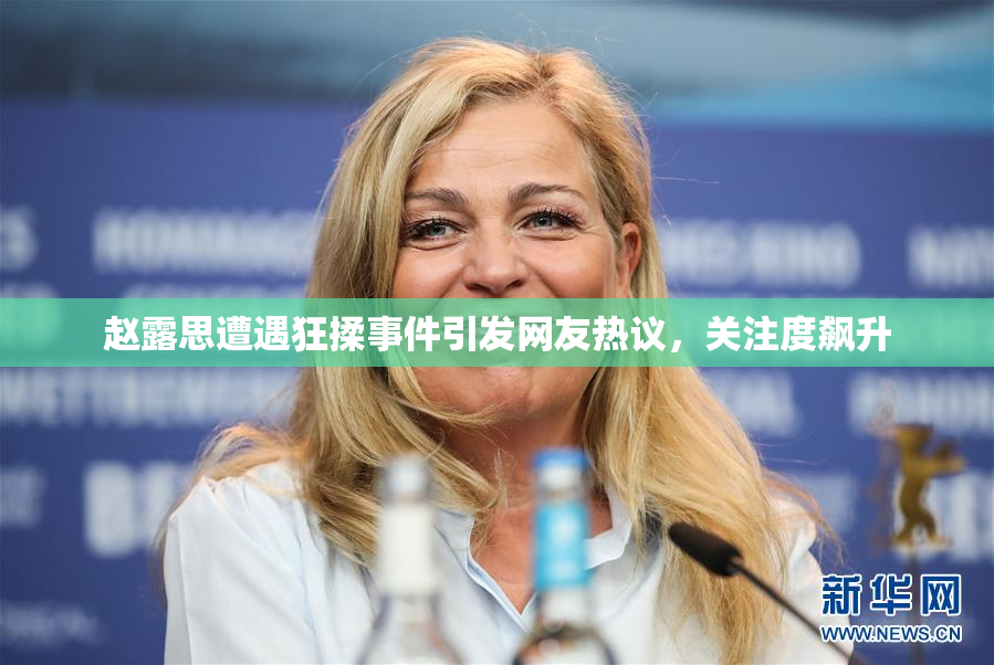 赵露思遭遇狂揉事件引发网友热议，关注度飙升