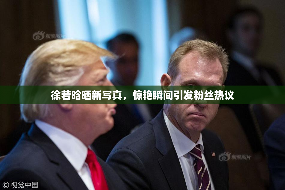 徐若晗晒新写真，惊艳瞬间引发粉丝热议