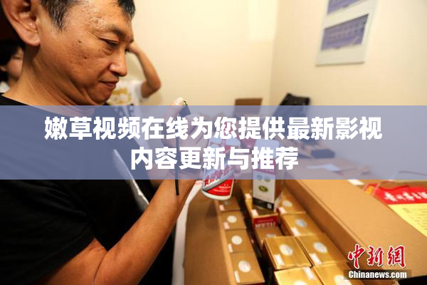 嫩草视频在线为您提供最新影视内容更新与推荐