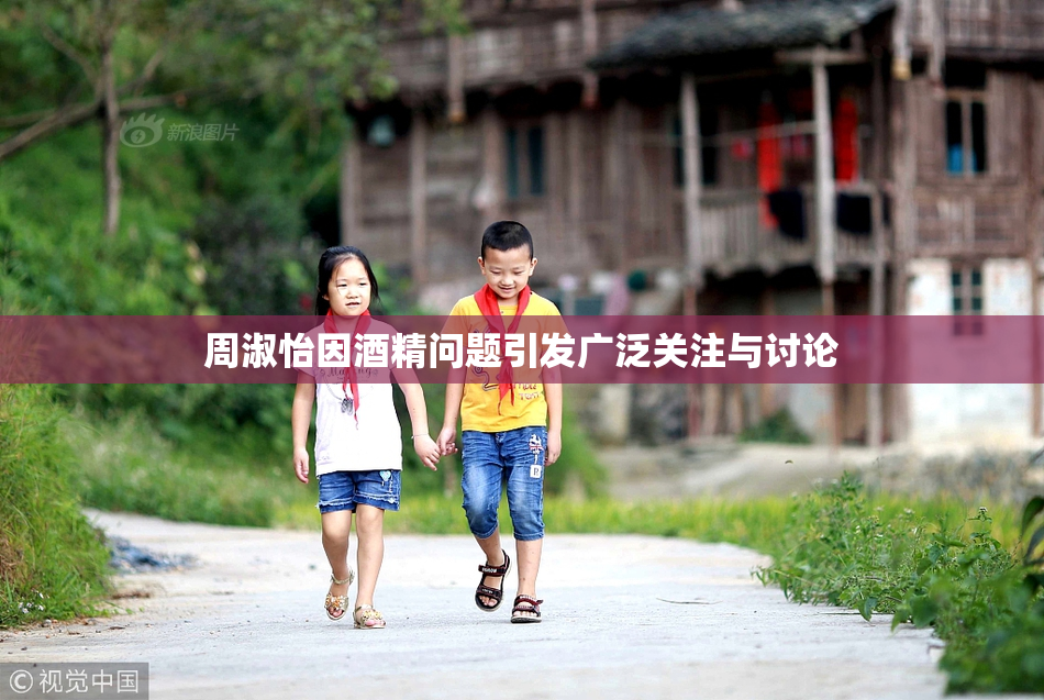 周淑怡因酒精问题引发广泛关注与讨论