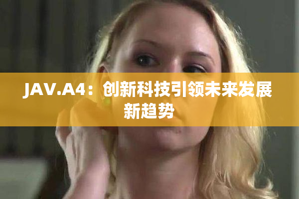 JAV.A4：创新科技引领未来发展新趋势