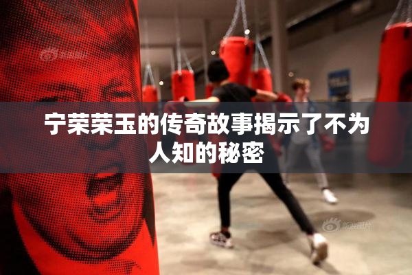 宁荣荣玉的传奇故事揭示了不为人知的秘密