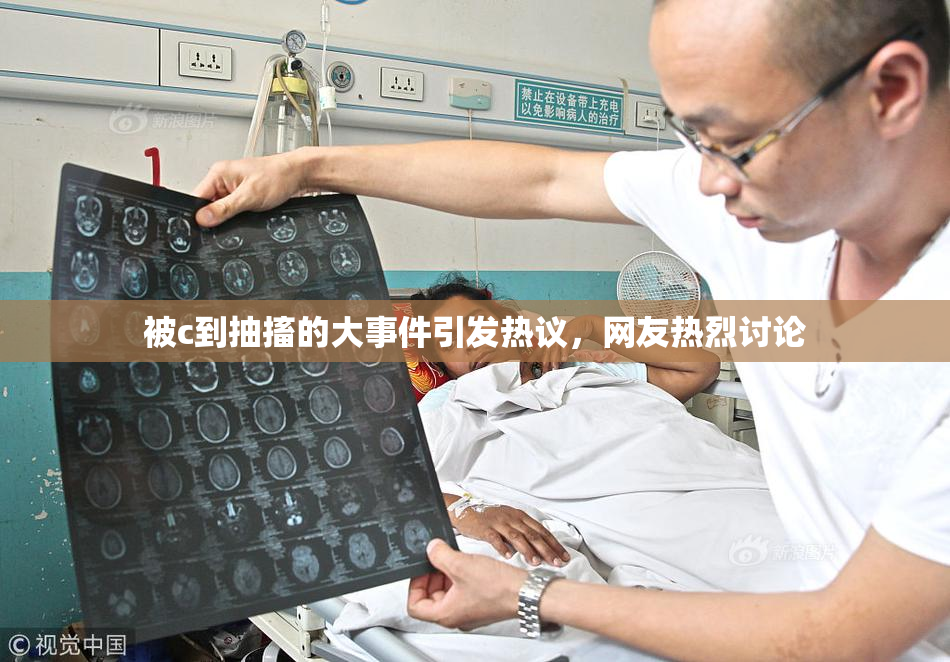 被c到抽搐的大事件引发热议，网友热烈讨论
