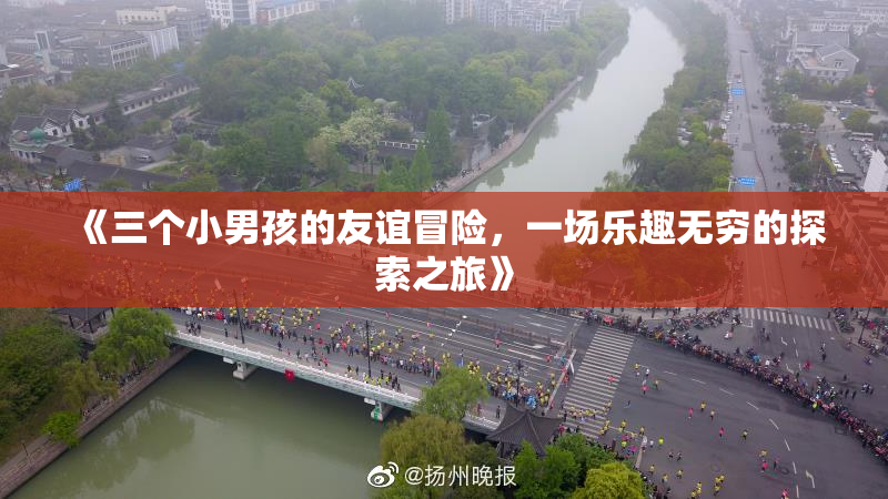 《三个小男孩的友谊冒险，一场乐趣无穷的探索之旅》
