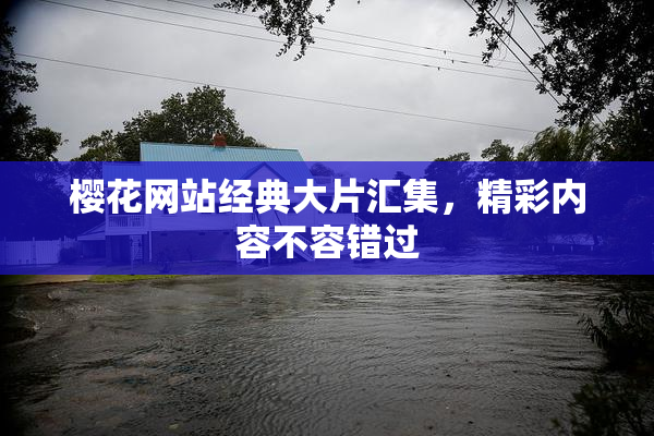樱花网站经典大片汇集，精彩内容不容错过