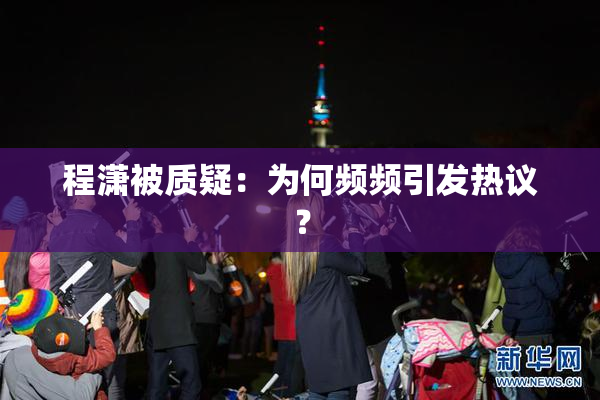 程潇被质疑：为何频频引发热议？