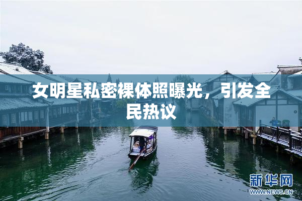 女明星私密裸体照曝光，引发全民热议