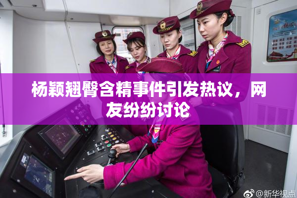 杨颖翘臀含精事件引发热议，网友纷纷讨论