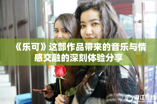 《乐可》这部作品带来的音乐与情感交融的深刻体验分享